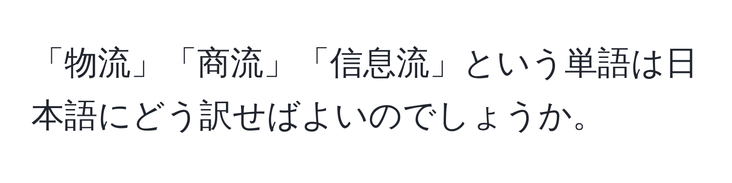 「物流」「商流」「信息流」という単語は日本語にどう訳せばよいのでしょうか。