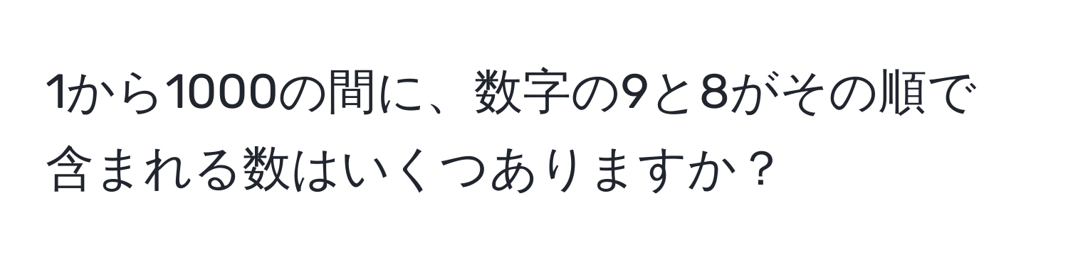 1から1000の間に、数字の9と8がその順で含まれる数はいくつありますか？