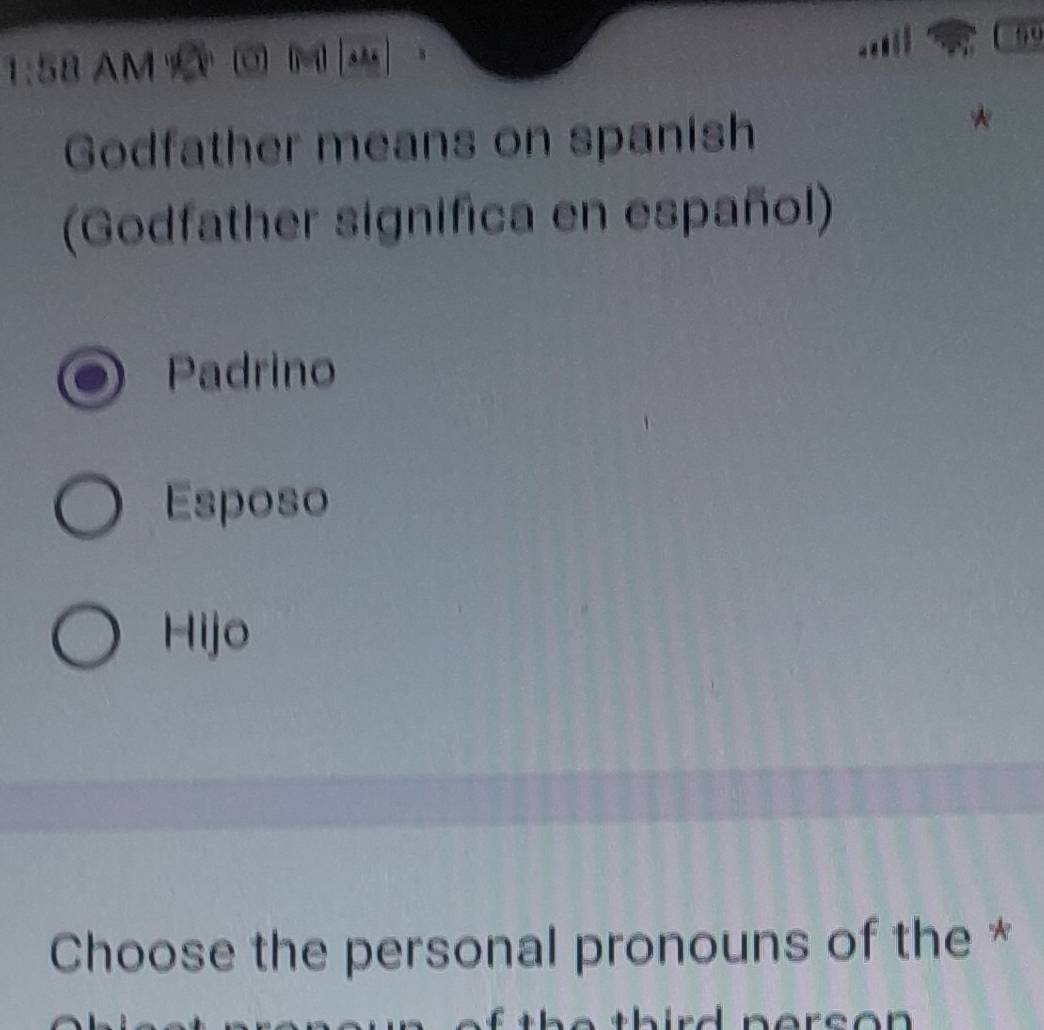 99
1:58 AM C O j sh
Godfather means on spanish
(Godfather significa en español)
Padrino
Esposo
Hijo
Choose the personal pronouns of the *