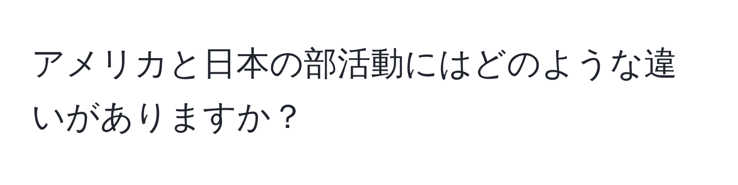 アメリカと日本の部活動にはどのような違いがありますか？