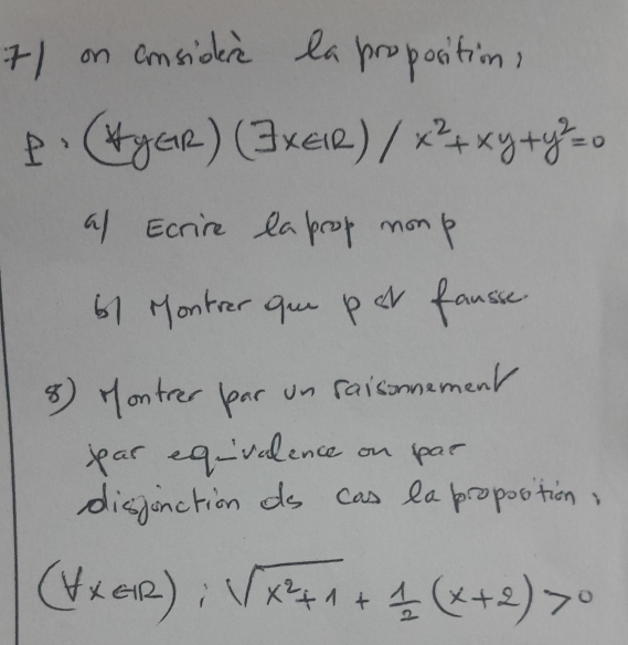 on cmsidie 2a propocition,
(forall yGR)(exists x∈ R)/x^2+xy+y^2=0
al Ecrine Rapoop monk 
61 Monker gon per fanssce 
⑤) Hontver lear on raisomemenr 
year eq-valence on par 
disanction ds cas la propootion,
(forall x+R):sqrt(x^2+1)+ 1/2 (x+2)>0