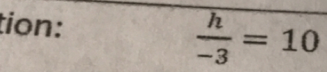 tion:
 h/-3 =10