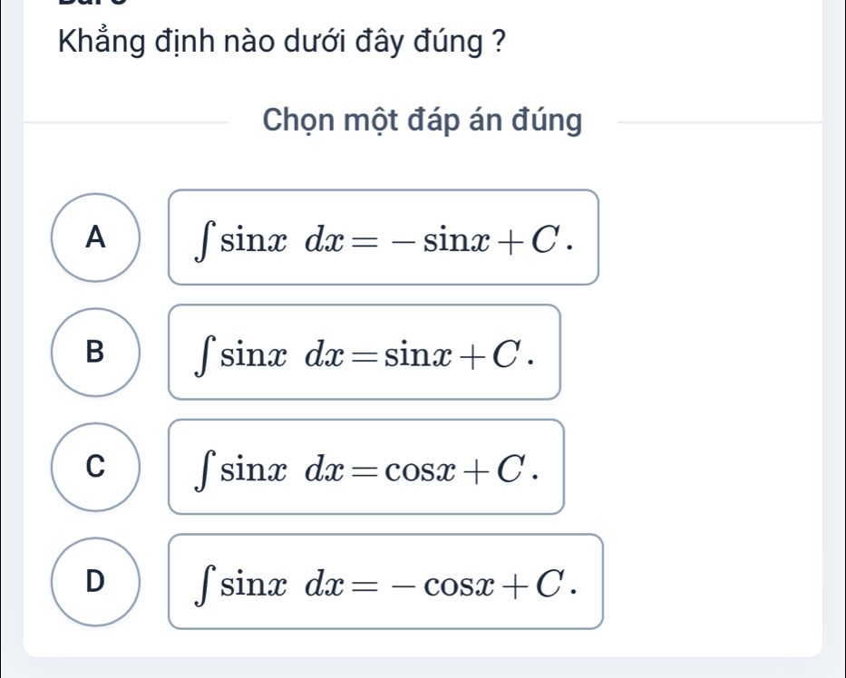 Khẳng định nào dưới đây đúng ?
Chọn một đáp án đúng
A ∈t sin xdx=-sin x+C.
B ∈t sin xdx=sin x+C.
C ∈t sin xdx=cos x+C.
D ∈t sin xdx=-cos x+C.