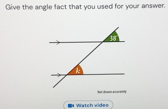 Give the angle fact that you used for your answer.
Not drawm accuratelly
Watch video