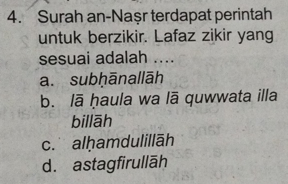 Surah an-Naşr terdapat perintah
untuk berzikir. Lafaz zikir yang
sesuai adalah ....
a. subḥānallāh
b. lā ḥaula wa lā quwwata illa
billāh
c. alḥamdulillāh
d. astagfirullāh