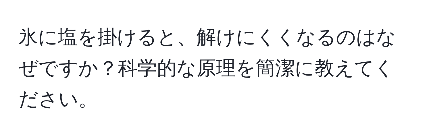 氷に塩を掛けると、解けにくくなるのはなぜですか？科学的な原理を簡潔に教えてください。