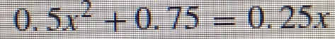 0.5x^2+0.75=0.25x