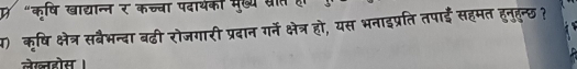 प "कृषि खाद्यान्न र कच्चा पदार्यकी मुख्य सात 
1) कृषि क्षेत्र सबैभन्दा बढी रोजगारी प्रदान गने क्षेत्र हो, यस भनाइप्रति तपाई सहमत हनुहुन्छ ? 
लेखहोस ।