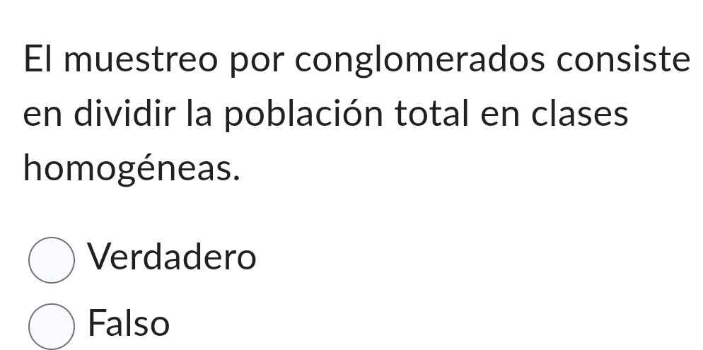 El muestreo por conglomerados consiste
en dividir la población total en clases
homogéneas.
Verdadero
Falso