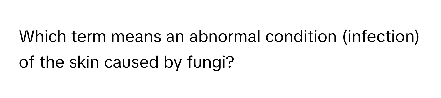 Which term means an abnormal condition (infection) of the skin caused by fungi?