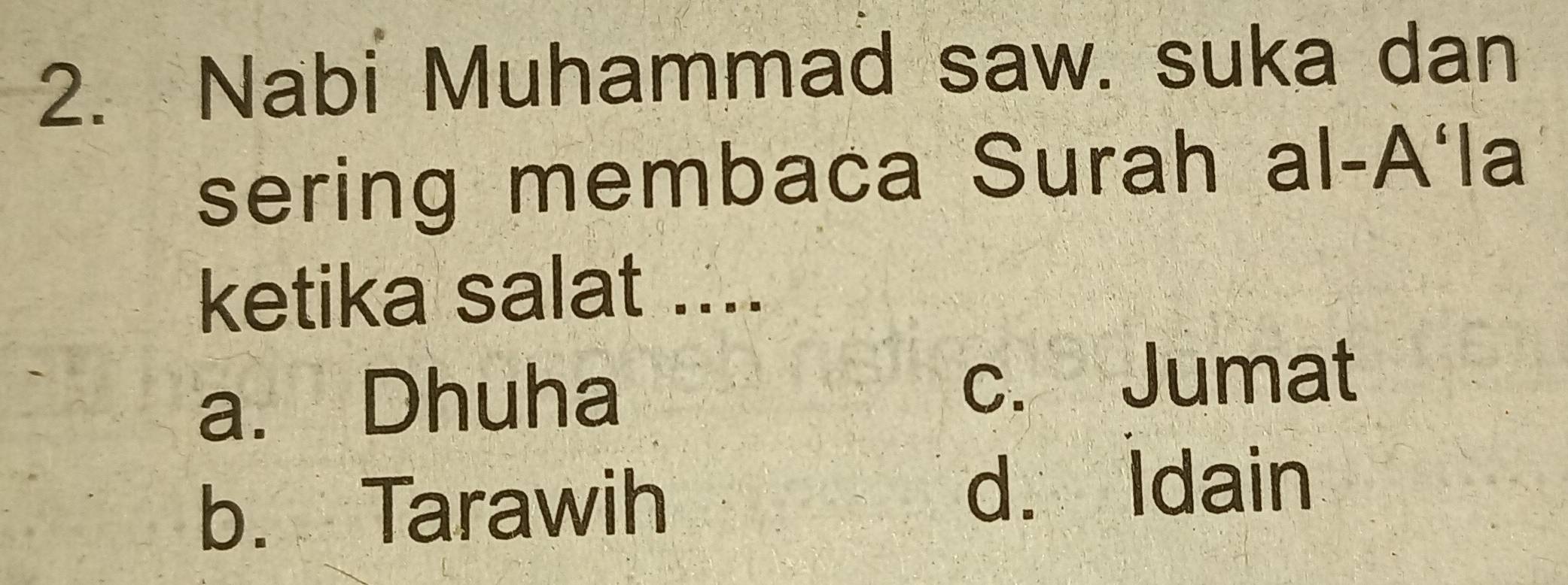 Nabi Muhammad saw. suka dan
sering membaca Surah al-A'la
ketika salat ....
a. Dhuha
c. Jumat
b. Tarawih
d. Idain