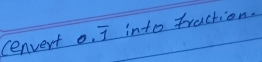 cenvert 0.overline 1 into traction.