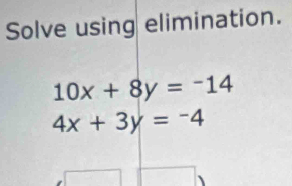 Solve using elimination.
10x+8y=-14
4x+3y=-4