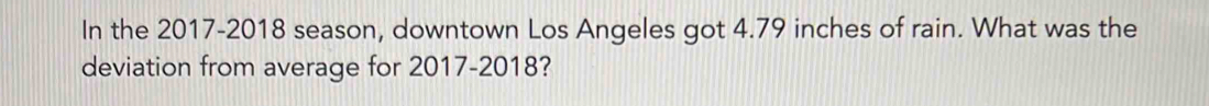 In the 2017-2018 season, downtown Los Angeles got 4.79 inches of rain. What was the 
deviation from average for 2017-2018?