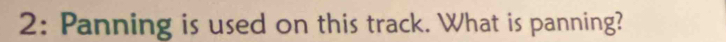 2: Panning is used on this track. What is panning?