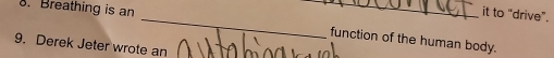 Breathing is an 
_ 
it to "drive". 
_ 
function of the human body. 
9. Derek Jeter wrote an
