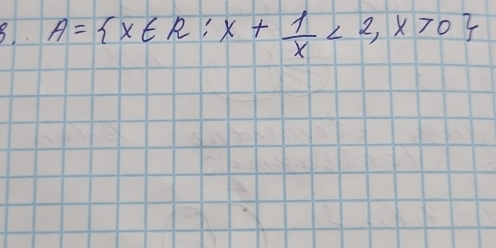 8 A= x∈ R:x+ 1/x <2,x>0