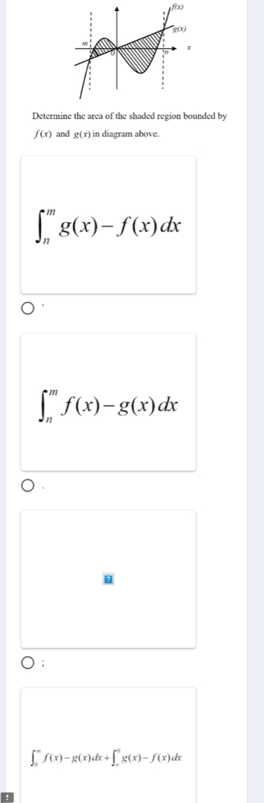 Determine the area of the shaded region bounded by
f(x) and g(x) in diagram above.
∈t _n^mg(x)-f(x)dx
∈t _n^mf(x)-g(x)dx
) ;
∈t _0^mf(x)-g(x)dx+∈t _e^0g(x)-f(x)dx