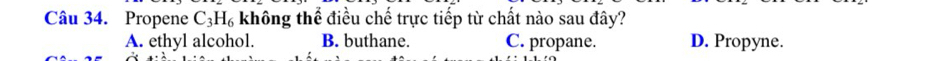Propene C_3H_6 không thể điều chế trực tiếp từ chất nào sau đây?
A. ethyl alcohol. B. buthane. C. propane. D. Propyne.