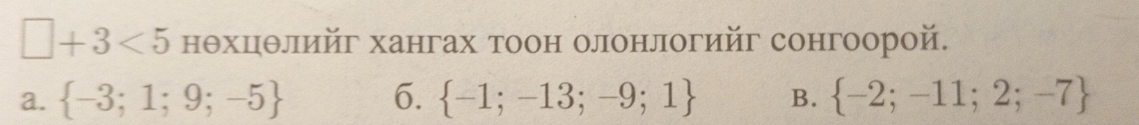 □ +3<5</tex> нθхцθлийг хангах тоон олонлогийг сонгоорой.
a.  -3;1;9;-5 6.  -1;-13;-9;1  -2;-11;2;-7
B.