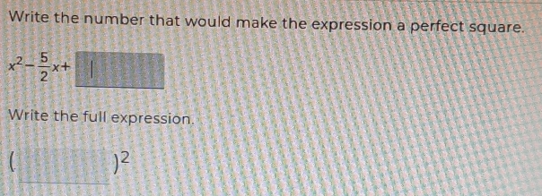 Write the number that would make the expression a perfect square.
x^2- 5/2 x+
Write the full expression. 
C
)^2