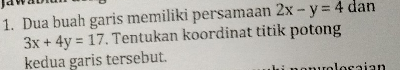 Dua buah garis memiliki persamaan 2x-y=4 dan
3x+4y=17 F. Tentukan koordinat titik potong
kedua garis tersebut.