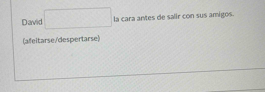David □ la cara antes de salir con sus amigos. 
(afeitarse/despertarse)