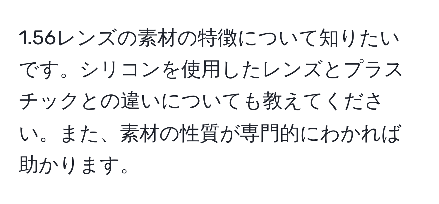 1.56レンズの素材の特徴について知りたいです。シリコンを使用したレンズとプラスチックとの違いについても教えてください。また、素材の性質が専門的にわかれば助かります。