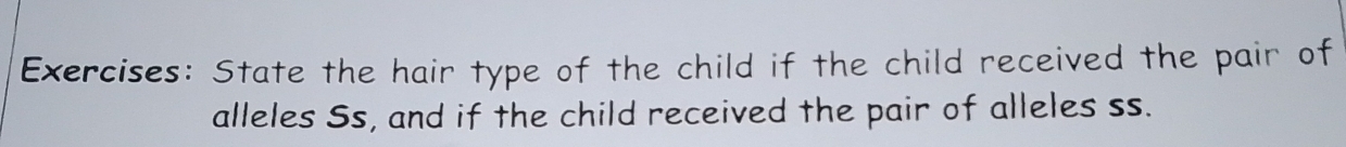 State the hair type of the child if the child received the pair of 
alleles Ss, and if the child received the pair of alleles ss.