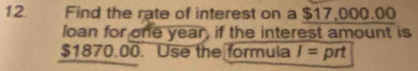 Find the rate of interest on a $17,000.00
loan for one year, if the interest amount is
$1870.00. Use the formula I= prt