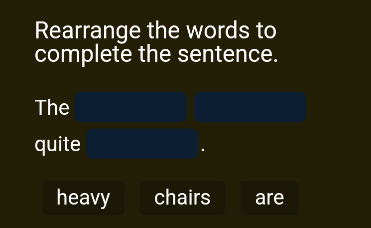 Rearrange the words to 
complete the sentence. 
The 
quite 
heavy chairs are