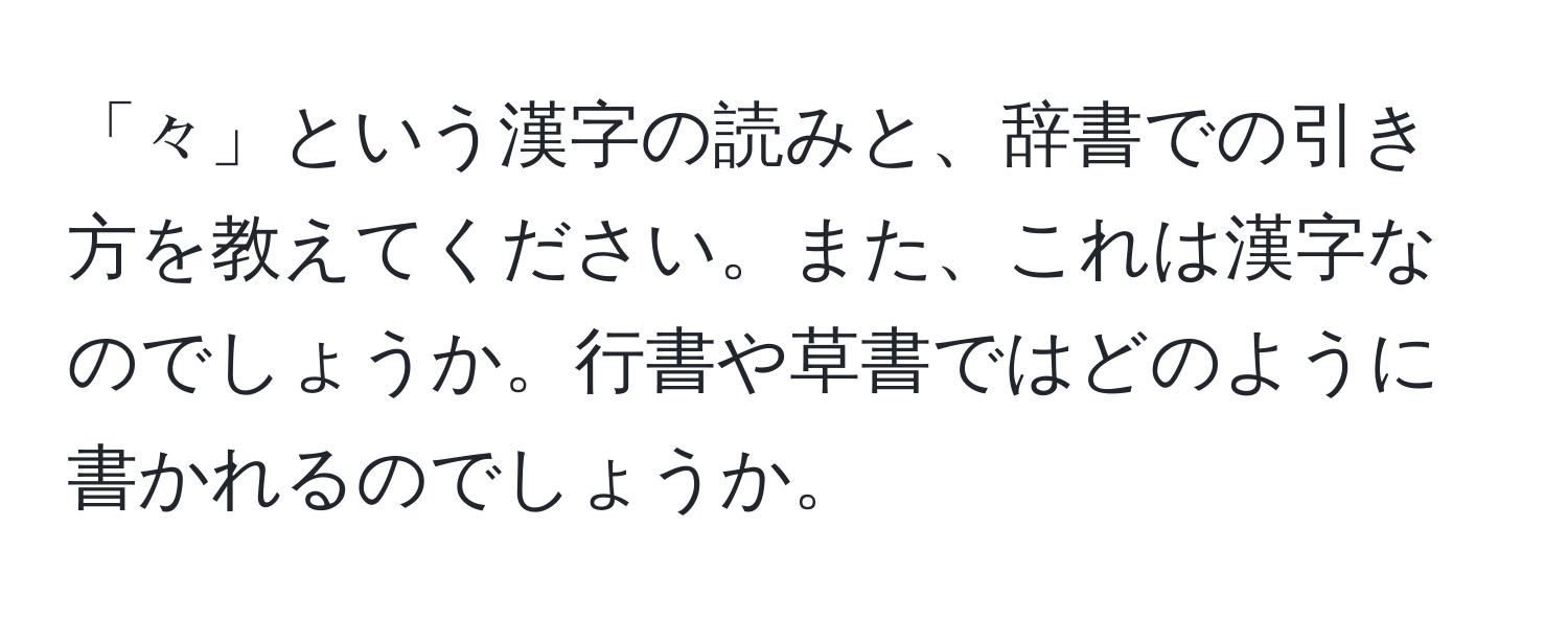 「々」という漢字の読みと、辞書での引き方を教えてください。また、これは漢字なのでしょうか。行書や草書ではどのように書かれるのでしょうか。