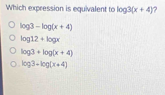 Which expression is equivalent to log 3(x+4) ?
log 3-log (x+4)
log 12+log x
log 3+log (x+4)
log 3/ log (x+4)