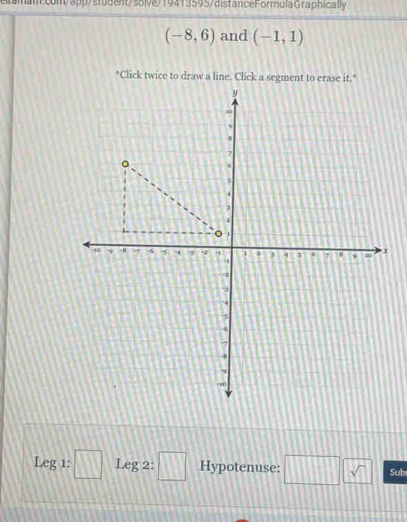 (-8,6) and (-1,1)
*Click twice to draw a line. Cli 
Leg 1: □° Leg 2: □° Hypotenuse: □ □  Sub