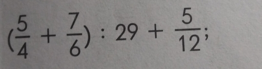 ( 5/4 + 7/6 ):29+ 5/12 ;