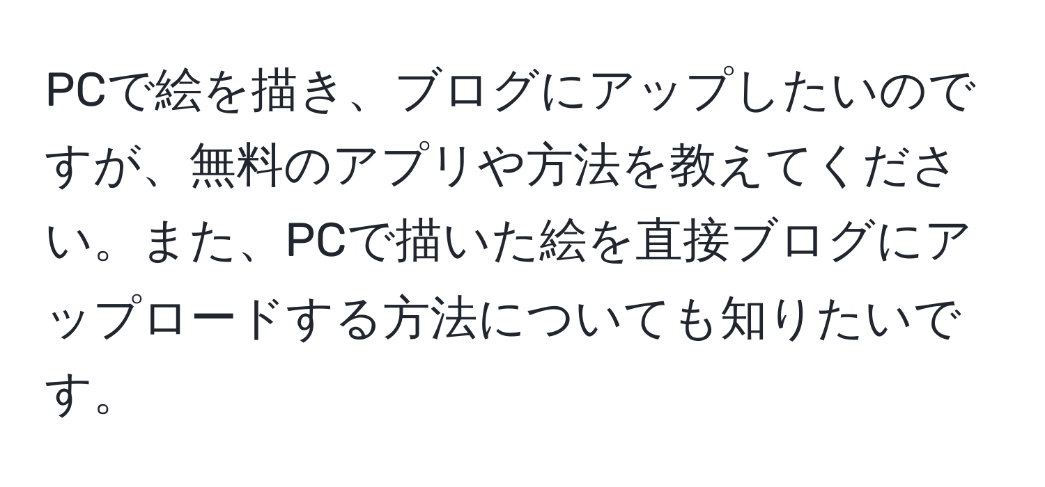 PCで絵を描き、ブログにアップしたいのですが、無料のアプリや方法を教えてください。また、PCで描いた絵を直接ブログにアップロードする方法についても知りたいです。