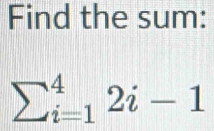 Find the sum:
sumlimits _(i=1)^42i-1