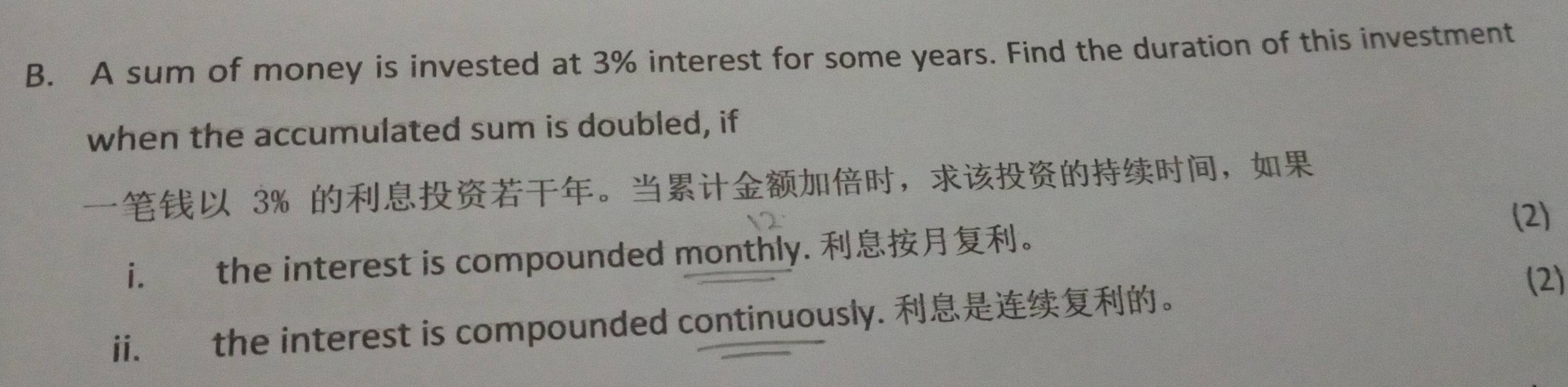 A sum of money is invested at 3% interest for some years. Find the duration of this investment 
when the accumulated sum is doubled, if
3% 。，，
12
(2) 
i. the interest is compounded monthly. 。 
(2) 
ii. the interest is compounded continuously. 。