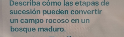 Describa cómo las etapas de 
sucesión pueden convertir 
un campo rocoso en un 
bosque maduro.