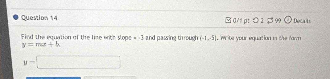 □ 0/1 ptつ 2 99 o Details 
Find the equation of the line with slope =-3 and passing through (-1,-5). Write your equation in the form
y=mx+b.
y=□