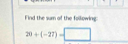 Find the sum of the following:
20+(-27)=□