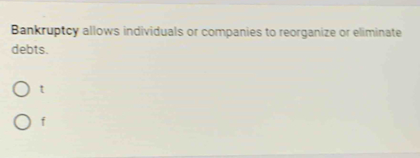 Bankruptcy allows individuals or companies to reorganize or eliminate
debts.
t
f