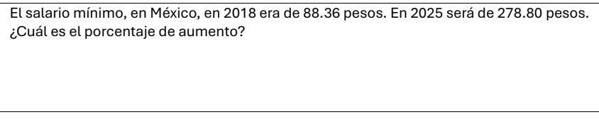 El salario mínimo, en México, en 2018 era de 88.36 pesos. En 2025 será de 278.80 pesos. 
¿Cuál es el porcentaje de aumento?