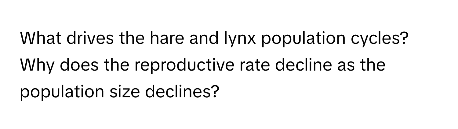 What drives the hare and lynx population cycles? Why does the reproductive rate decline as the population size declines?