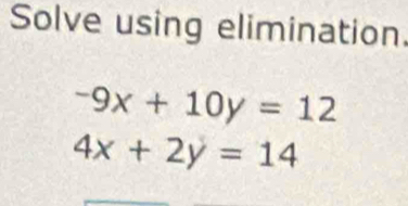 Solve using elimination.
-9x+10y=12
4x+2y=14