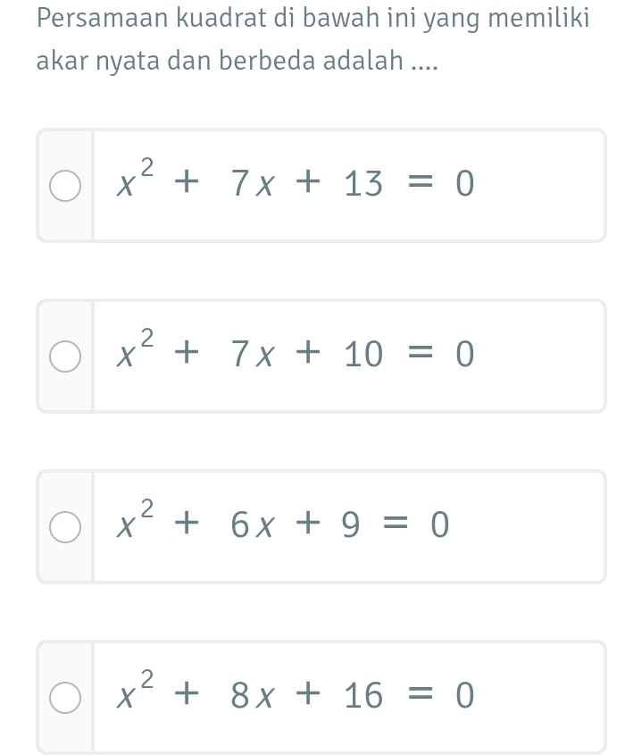 Persamaan kuadrat di bawah ini yang memiliki
akar nyata dan berbeda adalah ....
x^2+7x+13=0
x^2+7x+10=0
x^2+6x+9=0
x^2+8x+16=0