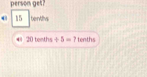 person get?
15 tenths
4 20 tenths / 5= ? tenths