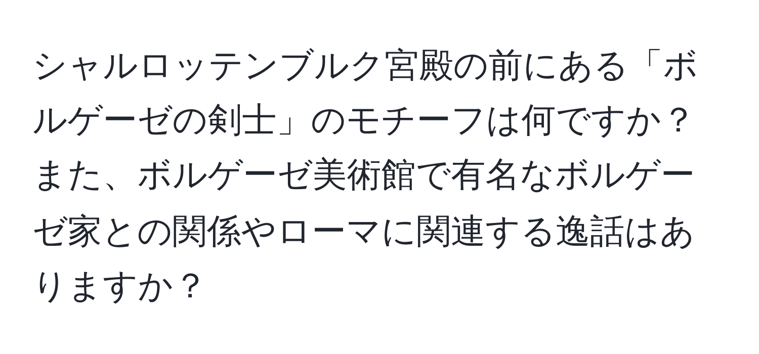 シャルロッテンブルク宮殿の前にある「ボルゲーゼの剣士」のモチーフは何ですか？また、ボルゲーゼ美術館で有名なボルゲーゼ家との関係やローマに関連する逸話はありますか？