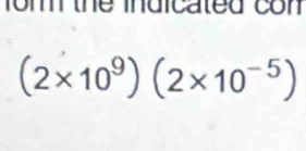 fom the indicated con
(2* 10^9)(2* 10^(-5))