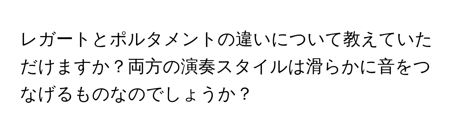 レガートとポルタメントの違いについて教えていただけますか？両方の演奏スタイルは滑らかに音をつなげるものなのでしょうか？